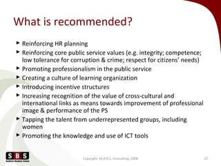 What is recommended?
 Reinforcing HR planning
 Reinforcing core public service values (e.g. integrity; competence;
low t...