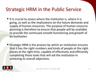 Strategic HRM in the Public Service
 It is crucial to assess where the institution is, where it is
going, as well as the ...