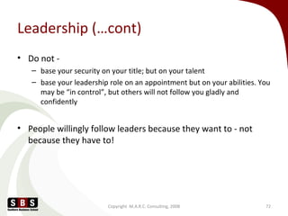 Leadership (…cont)
• Do not -
– base your security on your title; but on your talent
– base your leadership role on an app...