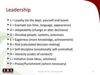 Leadership
 L = Loyalty (to the dept, yourself and team)
 E = Example (on time, language, appearance)
 A = Adaptability...