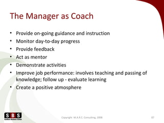 The Manager as Coach
• Provide on-going guidance and instruction
• Monitor day-to-day progress
• Provide feedback
• Act as...