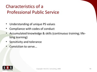 Characteristics of a
Professional Public Service
• Understanding of unique PS values
• Compliance with codes of conduct
• ...
