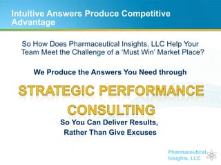 Intuitive Answers Produce Competitive Advantage So How Does Pharmaceutical Insights, LLC Help Your Team Meet the Challenge of a ‘Must Win’ Market Place? We Produce the Answers You Need through So You Can Deliver Results,  Rather Than Give Excuses 