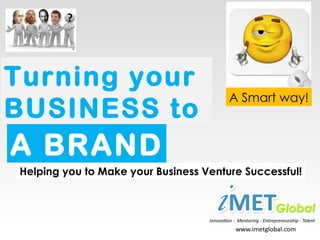 Turning your
                                       A Smart way!
BUSINESS to
A BRAND
Helping you to Make your Business Venture Successful!
 