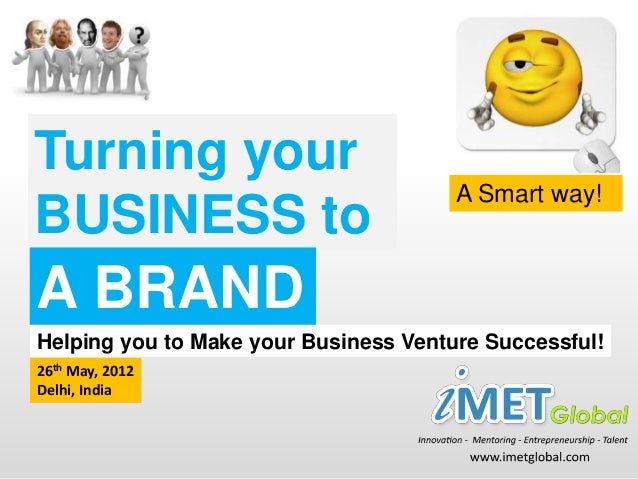 Turning your
BUSINESS to
A Smart way!
Helping you to Make your Business Venture Successful!
26th May, 2012
Delhi, India
A BRAND
 