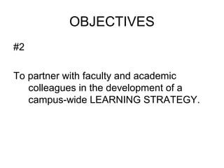 OBJECTIVES
#2
To partner with faculty and academic
colleagues in the development of a
campus-wide LEARNING STRATEGY.
 