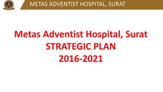 Metas Surat Strategic Plan-Metas Adventist Hospital, Surat - 2016-2020 updated 21. ...