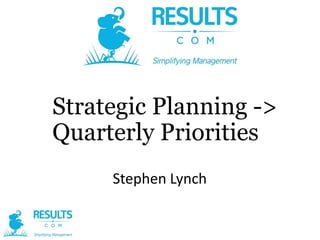 Strategic Planning ->
Quarterly Priorities
Stephen Lynch

 
