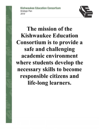 The mission of the
 Kishwaukee Education
Consortium is to provide a
   safe and challenging
 academic environment
where students develop the
necessary skills to become
 responsible citizens and
    life-long learners.
 