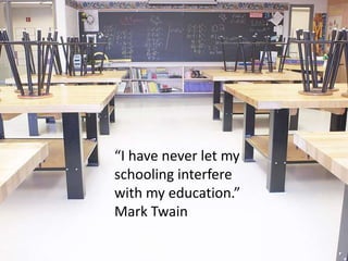 “I have never let my
schooling interfere
with my education.”
Mark Twain
 