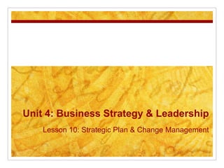 Unit 4: Business Strategy & Leadership
    Lesson 10: Strategic Plan & Change Management
 