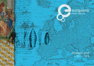 strategic plan
 � 2011 - 2015
 Europeana Strategic Plan 2011 - 2015   1
 