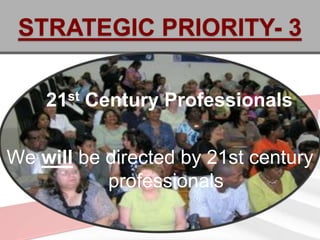 STRATEGIC PRIORITY- 3

    21st Century Professionals

We will be directed by 21st century
           professionals
 