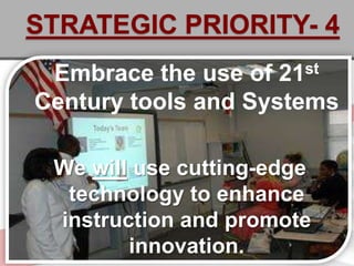STRATEGIC PRIORITY- 4
 Embrace the use of  21st

Century tools and Systems

 We will use cutting-edge
  technology to enhance
 instruction and promote
        innovation.
 