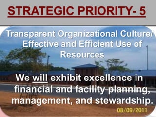 STRATEGIC PRIORITY- 5
Transparent Organizational Culture/
    Effective and Efficient Use of
              Resources

 We will exhibit excellence in
 financial and facility planning,
 management, and stewardship.
 