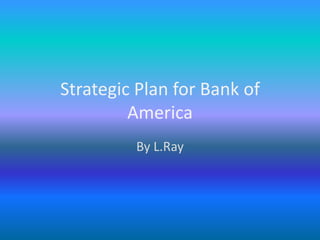 Strategic Plan for Bank of America By L.Ray 
