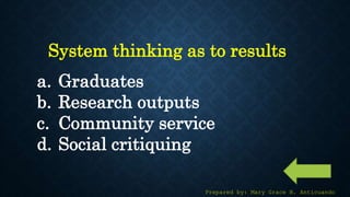 27
System thinking as to results
a. Graduates
b. Research outputs
c. Community service
d. Social critiquing
Prepared by: Mary Grace B. Anticuando
 