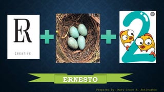 ERNESTO
Prepared by: Mary Grace B. Anticuando
 