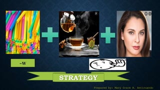 STRATEGY
-W
Prepared by: Mary Grace B. Anticuando
 