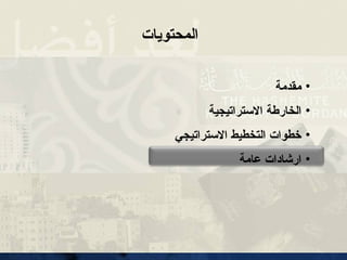 •
‫مقدمة‬
•
‫االستراتيجية‬ ‫الخارطة‬
•
‫االستراتيجي‬ ‫التخطيط‬ ‫خطوات‬
•
‫عامة‬ ‫ارشادات‬
‫المحتويات‬
 