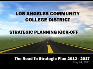 LOS ANGELES COMMUNITY
     COLLEGE DISTRICT

STRATEGIC PLANNING KICK-OFF




  The Road To Strategic Plan 2012 - 2017
                               May 24, 2011
 