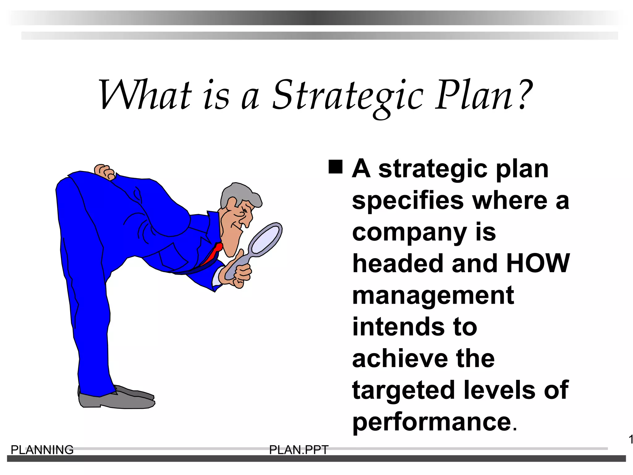 What is a Strategic Plan? A strategic plan specifies where a company is headed and HOW management intends to achieve the targeted levels of performance . 