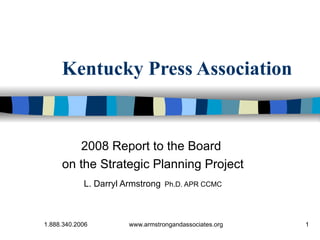 Kentucky Press Association 2008 Report to the Board  on the Strategic Planning Project L. Darryl Armstrong   Ph.D. APR CCMC 