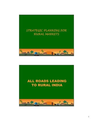 STRATEGIC PLANNING FOR
    RURAL MARKETS




ALL ROADS LEADING
  TO RURAL INDIA




                         1
 