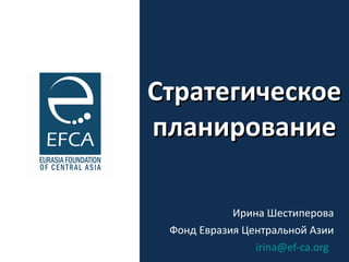 Стратегическое планирование Ирина Шестиперова Фонд Евразия Центральной Азии [email_address]   