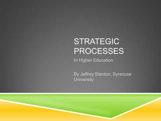 STRATEGIC
PROCESSES
In Higher Education


By Jeffrey Stanton, Syracuse
University
 