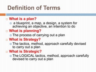 Definition of Terms
   What is a plan?
       a blueprint, a map, a design, a system for
        achieving an objective,...