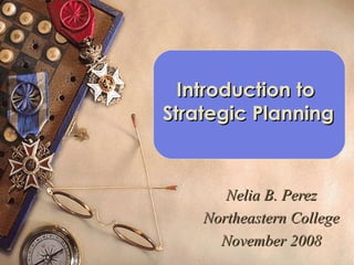 Introduction toIntroduction to
Strategic PlanningStrategic Planning
Nelia B. PerezNelia B. Perez
Northeastern CollegeNortheastern College
November 2008November 2008
 