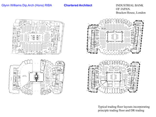 Glynn Williams Dip.Arch (Hons) RIBAChartered ArchitectINDUSTRIAL BANKOF JAPAN.Bracken House, LondonTypical trading floor layouts incorporatingprinciple trading floor and DR trading