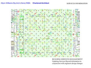Glynn Williams Dip.Arch (Hons) RIBA     Chartered ArchitectSERVICES INFORMATIONBUILDING SERVICES MANAGEMENTUpdating Services Record information in conjunction with engineers design changes