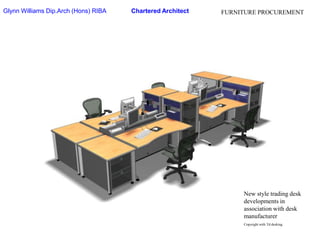 Glynn Williams Dip.Arch (Hons) RIBAChartered ArchitectFURNITURE PROCUREMENTNew style trading desk developments in association with desk manufacturerCopyright with Td desking