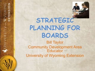 STRATEGIC
 PLANNING FOR
    BOARDS
            Bill Taylor
 Community Development Area
            Educator
University of Wyoming Extension
 