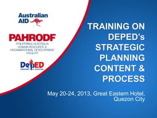 TRAINING ON
DEPED’s
STRATEGIC
PLANNING
CONTENT &
PROCESS
May 20-24, 2013, Great Eastern Hotel,
Quezon City
 