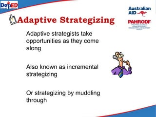 Adaptive Strategizing
Adaptive strategists take
opportunities as they come
along
Also known as incremental
strategizing
Or strategizing by muddling
through
 