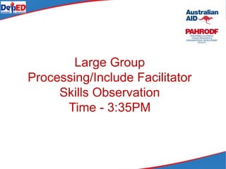 Large Group
Processing/Include Facilitator
Skills Observation
Time - 3:35PM
 