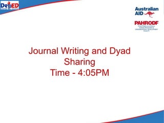 Journal Writing and Dyad
Sharing
Time - 4:05PM
 
