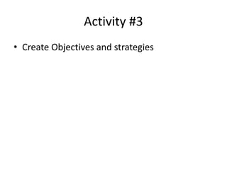 Activity #3 
• Create Objectives and strategies 
