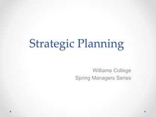 Strategic Planning
Williams College
Spring Managers Series
 