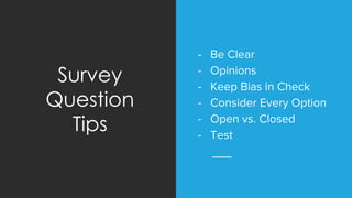 - Be Clear
- Opinions
- Keep Bias in Check
- Consider Every Option
- Open vs. Closed
- Test
Survey
Question
Tips
 