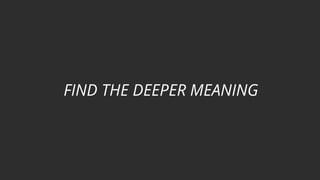FIND THE DEEPER MEANING
 
