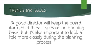 TRENDS and ISSUES
“A good director will keep the board
informed of these issues on an ongoing
basis, but it’s also important to look a
little more closely during the planning
process.”
 