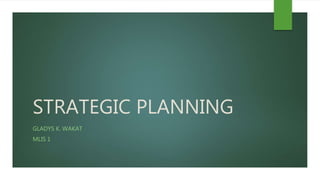 STRATEGIC PLANNING
GLADYS K. WAKAT
MLIS 1
 
