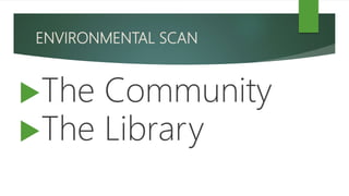 ENVIRONMENTAL SCAN
The Community
The Library
 