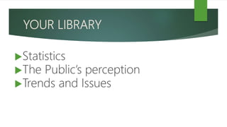 YOUR LIBRARY
Statistics
The Public’s perception
Trends and Issues
 