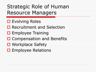 Strategic Role of Human
Resource Managers
 Evolving Roles
 Recruitment and Selection
 Employee Training
 Compensation and Benefits
 Workplace Safety
 Employee Relations
 