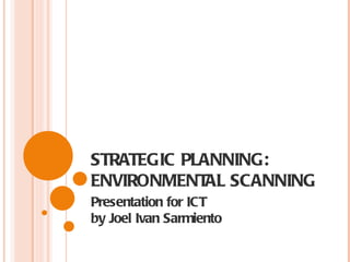 STRATEGIC PLANNING: ENVIRONMENTAL SCANNING Presentation for ICT  by Joel Ivan Sarmiento 